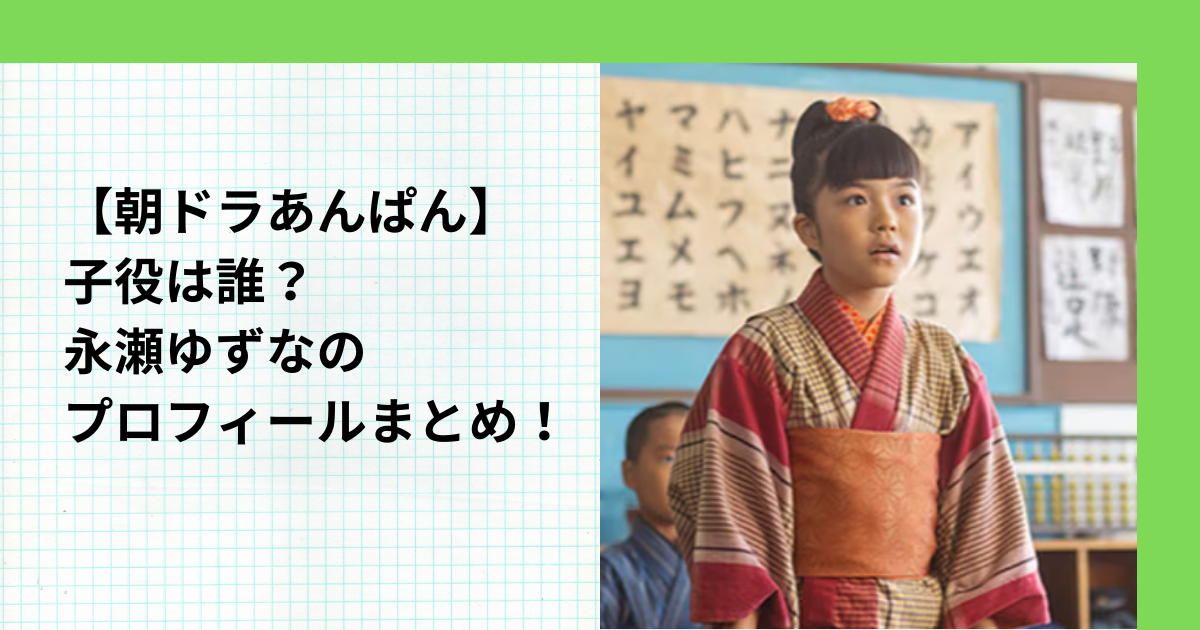 【朝ドラあんぱん】子役は誰？朝田のぶの少女時代役は？永瀬ゆずなのプロフィール！