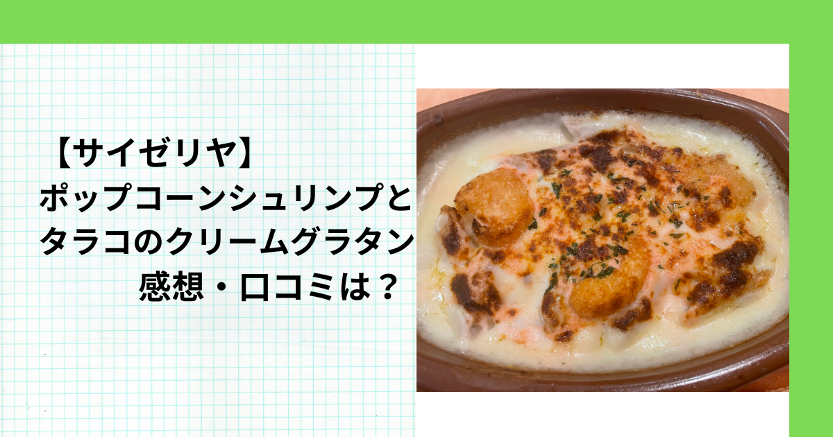 【サイゼリヤ】ポップコーンシュリンプとタラコのクリームグラタンの感想･口コミは？