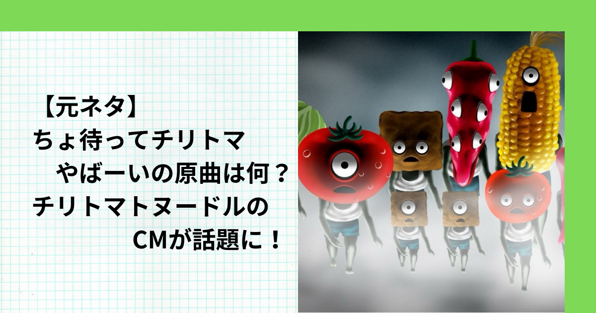 【元ネタ】ちょ待ってチリトマやばーいの原曲は何？チリトマトヌードルのCMが話題に！