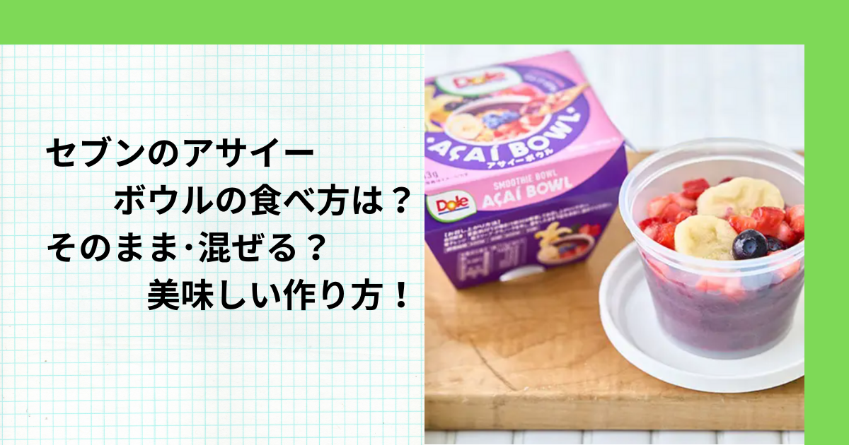 セブンのアサイーボウルの食べ方は？そのまま･混ぜる？美味しい作り方！