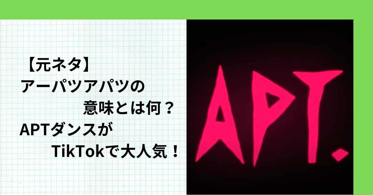 【元ネタ】アーパツアパツの意味とは何？APTダンスがTikTokで大人気！