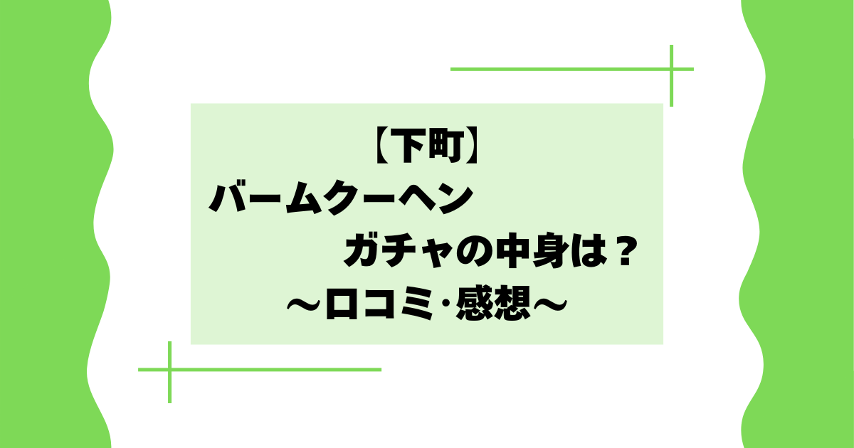 【下町】バームクーヘンガチャの中身は？何が入ってる？口コミ･感想まとめ