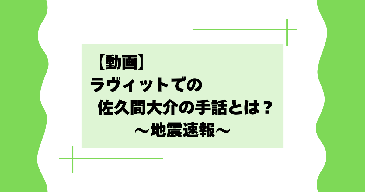 【動画】ラヴィットでの佐久間大介の手話とは？地震速報で何があった？