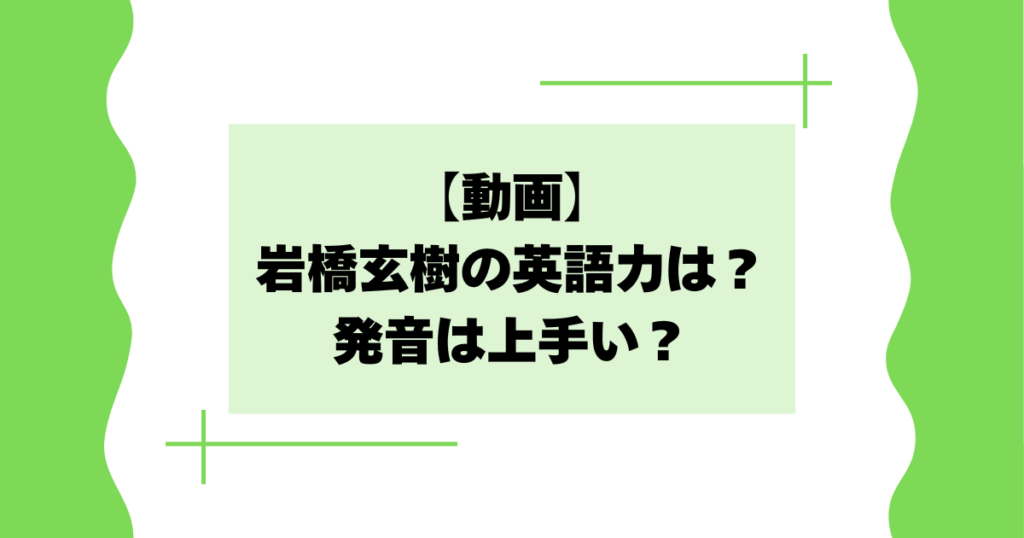 【動画】岩橋玄樹の英語力は？発音は上手い？男神のセリフが話題に！
