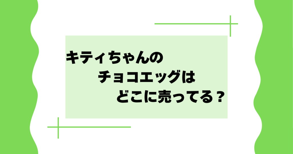 キティちゃんのチョコエッグはどこに売ってる？コンビニ・スーパーで売ってる？