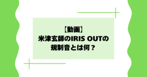 【動画】米津玄師のIRIS OUTの規制音とは何?ピー音の理由はなぜ?