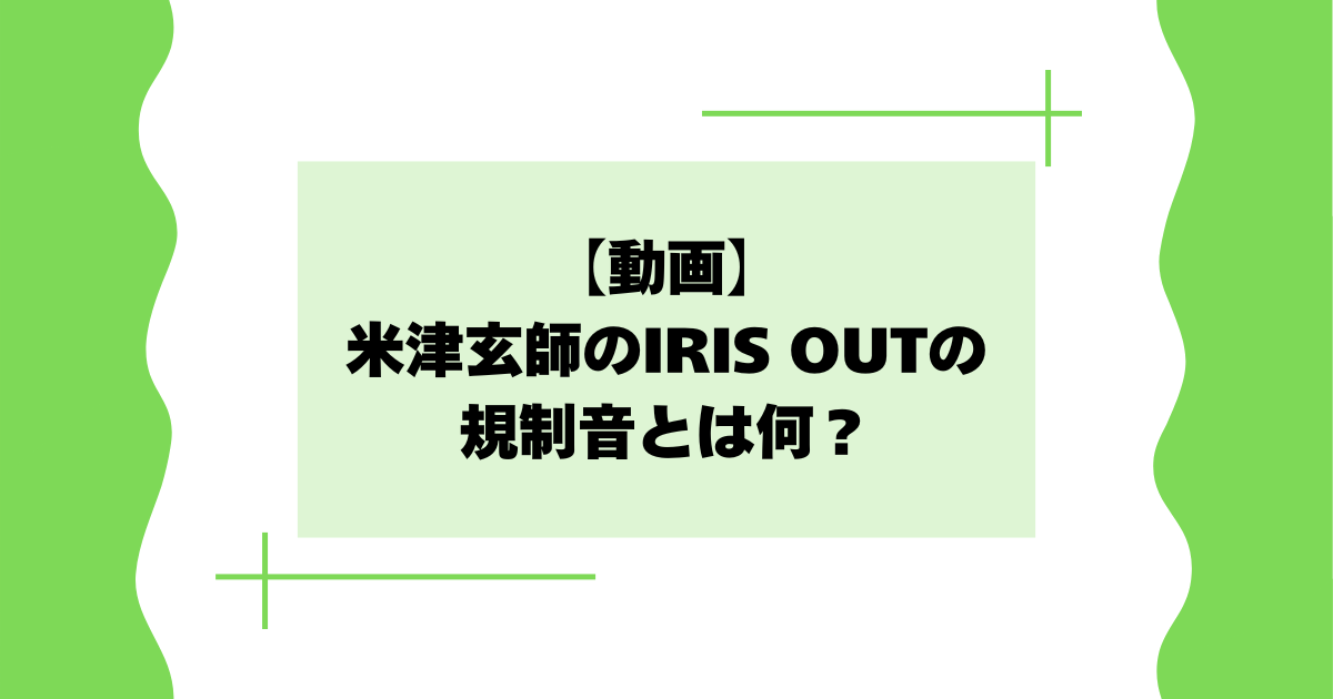 【動画】米津玄師のIRIS OUTの規制音とは何？ピー音の理由はなぜ？