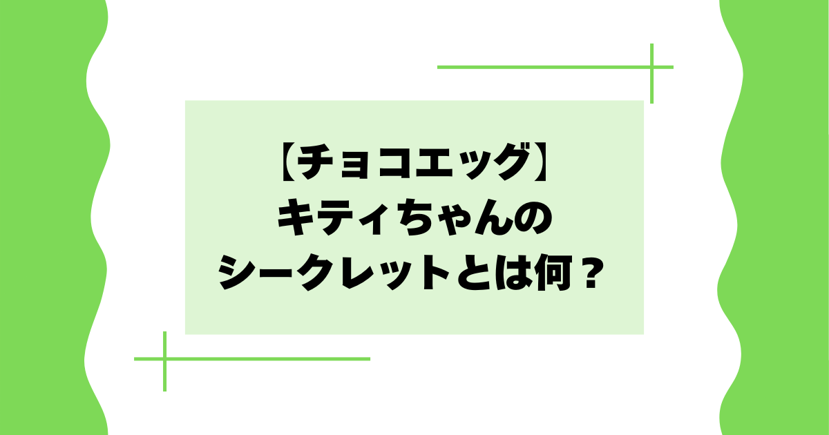 【チョコエッグ】キティちゃんのシークレットとは何？確率･割合は？