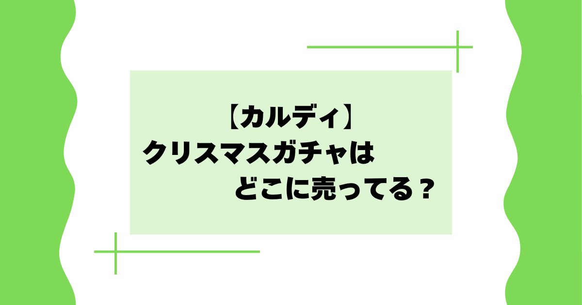 【カルディ】クリスマスガチャはどこに売ってる?アドベントカレンダーが大人気!