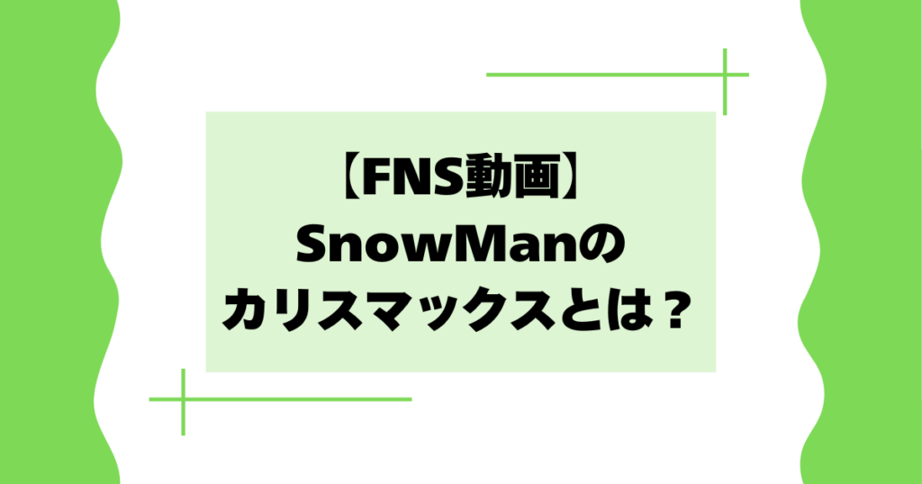 【FNS動画】SnowManのカリスマックスとは？面白い･かっこいいと話題に！