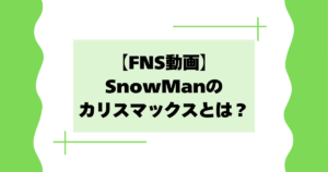【FNS動画】SnowManのカリスマックスとは?面白い・かっこいいと話題に!