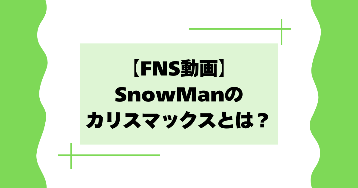 【FNS動画】SnowManのカリスマックスとは？面白い･かっこいいと話題に！