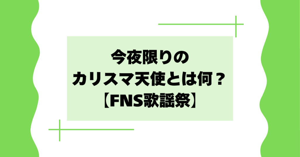 今夜限りのカリスマ天使とは何？スノーマンがFNS歌謡祭に出演！【2025】