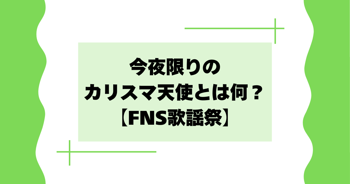 今夜限りのカリスマ天使とは何?スノーマンがFNS歌謡祭に出演!【2025】