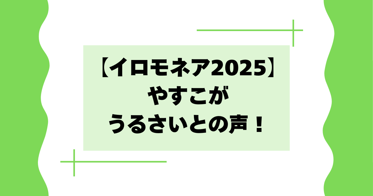 【イロモネア2025】やすこがうるさいとの声！野次･ガヤの内容とは？