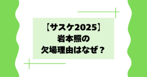 【サスケ2025】岩本照の欠場理由はなぜ？棄権はコンディション不良とは？