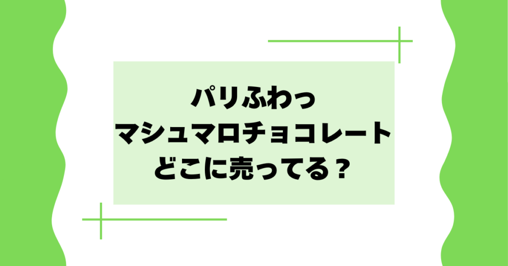 パリふわっマシュマロチョコレートはどこに売ってる？セブン･ウエルシアで買える？