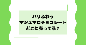 パリふわっマシュマロチョコレートはどこに売ってる？セブン･ウエルシアで買える？