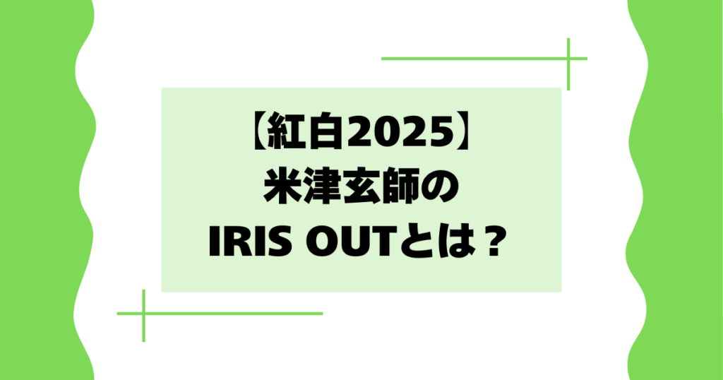 【紅白動画】米津玄師のIRIS OUTとは？過去の披露曲は何？【2025】