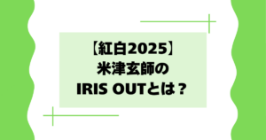 【紅白動画】米津玄師のIRIS OUTとは？過去の披露曲は何？【2025】