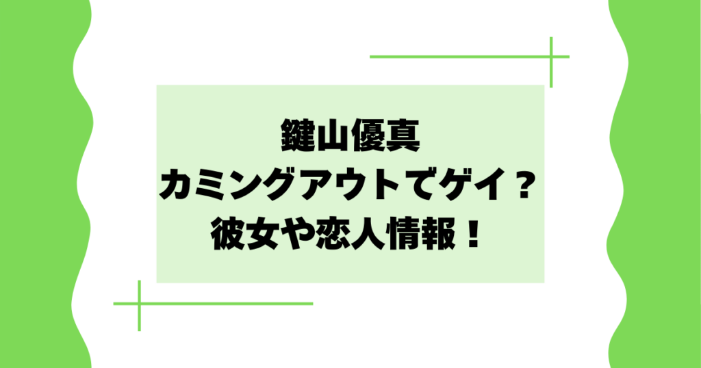 鍵山優真がカミングアウトでゲイ？噂は本当･デマ？彼女や恋人情報！