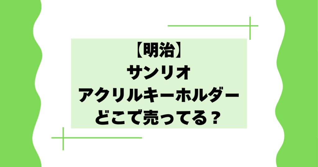 【明治】サンリオアクリルキーホルダーはどこで売ってる？【バレンタインキャンペーン】
