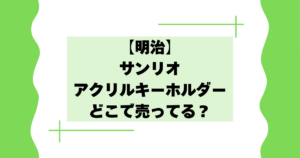 【明治】サンリオアクリルキーホルダーはどこで売ってる？【バレンタインキャンペーン】