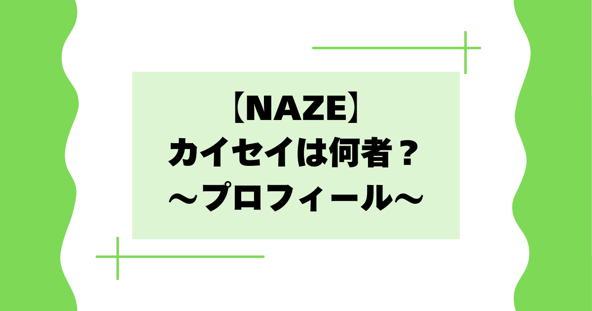 【NAZE】カイセイは何者？本名･国籍･身長などプロフィールまとめ