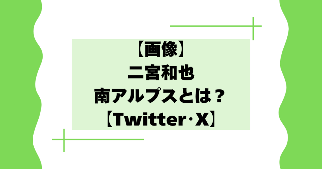 【画像】二宮和也の南アルプスとは？飛行機絶景クイズが話題に！【Twitter･X】