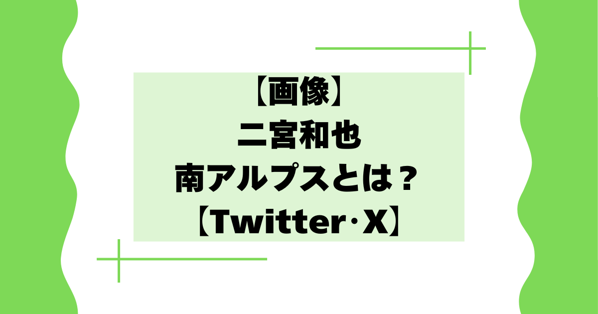 【画像】二宮和也の南アルプスとは？飛行機絶景クイズが話題に！【Twitter･X】