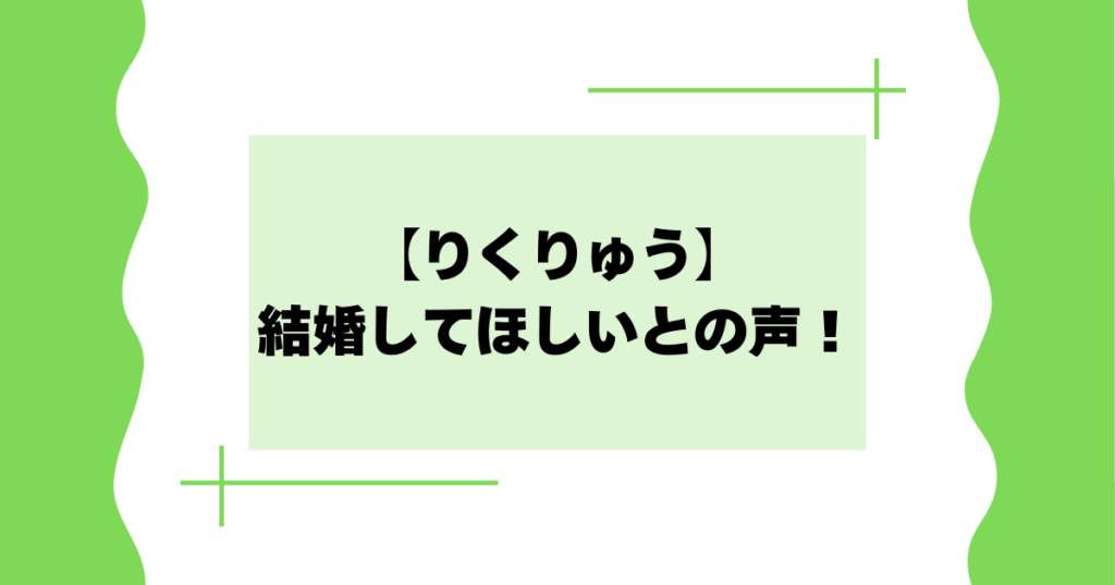 【りくりゅう】結婚してほしいとの声！付き合ってるの？関係は？
