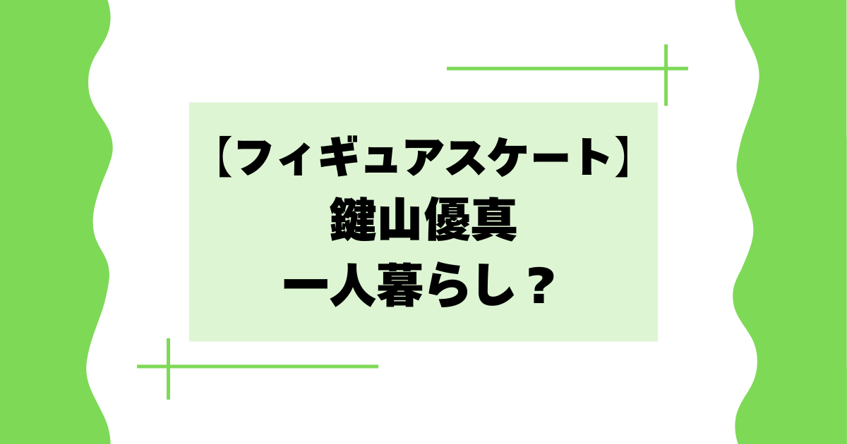 鍵山優真は一人暮らし？どこに住んでいる？【フィギュアスケート