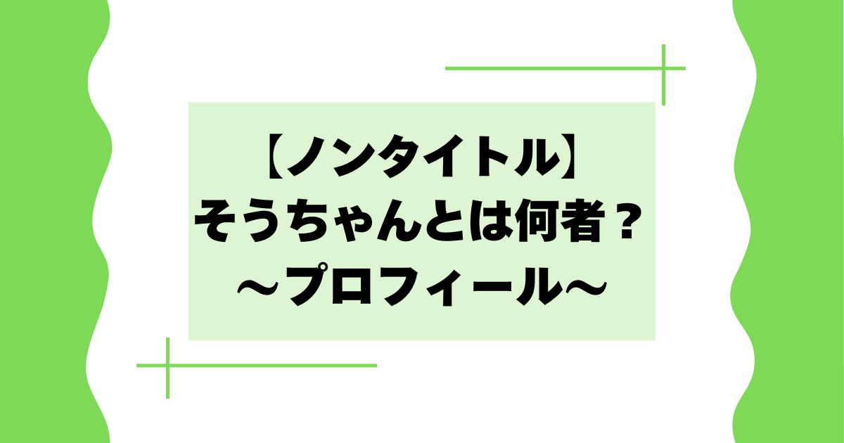 【ノンタイトル】そうちゃんとは何者？本名や経歴などプロフィール紹介！