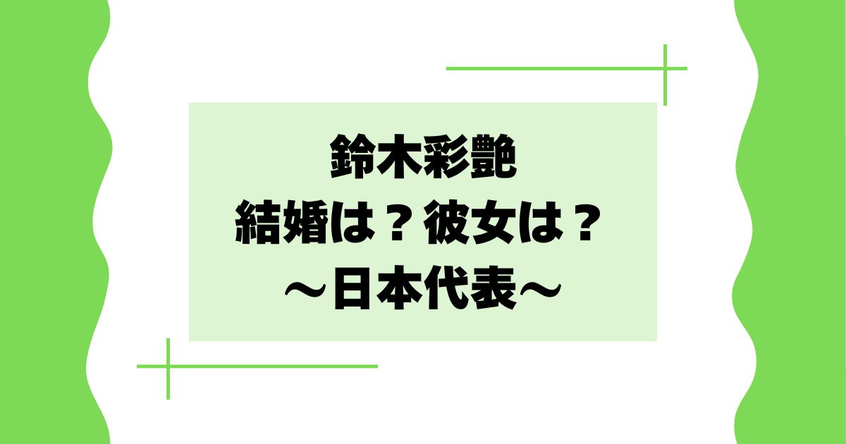 鈴木彩艶は結婚してる？彼女は？恋愛対象やタイプを紹介！【日本代表】