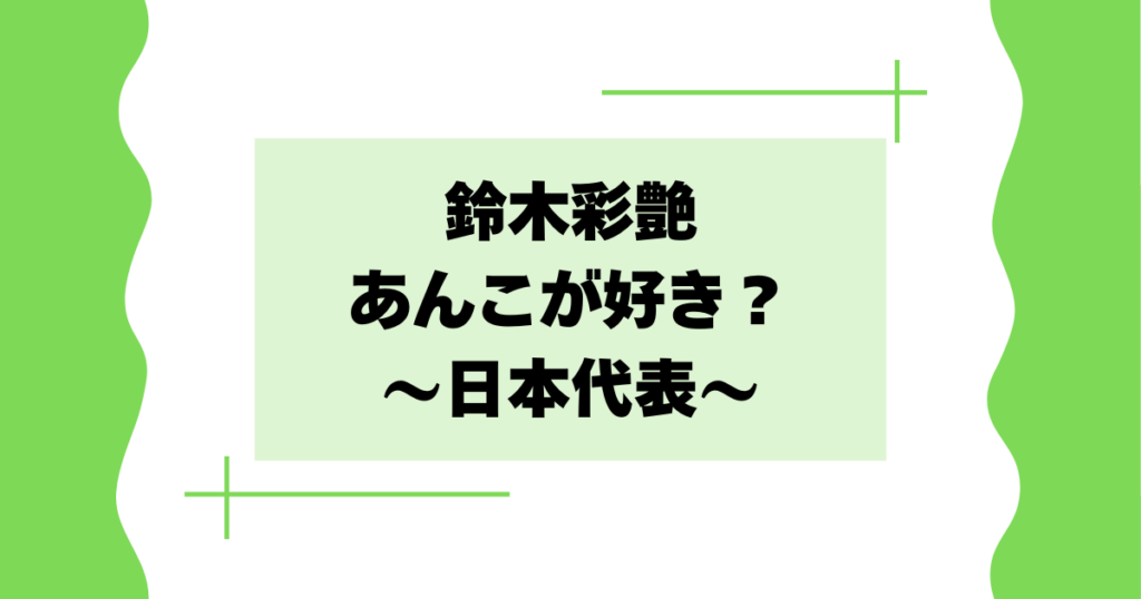 鈴木彩艶があんこが好きな理由はなぜ？好きな食べ物は何？【日本代表】