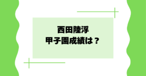 西田陸浮の甲子園成績は？高校時代の身長･体重･エピソードは？