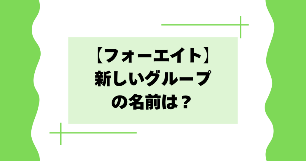 【フォーエイト】新しいグループの名前は？新メンバーは誰？【2026年現在】