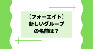 【フォーエイト】新しいグループの名前は？新メンバーは誰？【2026年現在】