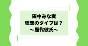 田中みな実の理想のタイプは？好きな男は誰？歴代彼氏まとめ！