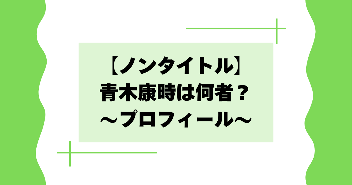 【ノンタイトル】青木康時は何者？結婚してる？年収･経歴プロフィールまとめ