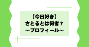 【今日好き】さとるとは何者？